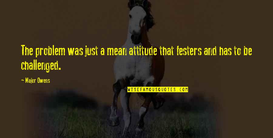 Her Sensitivity Quotes By Major Owens: The problem was just a mean attitude that