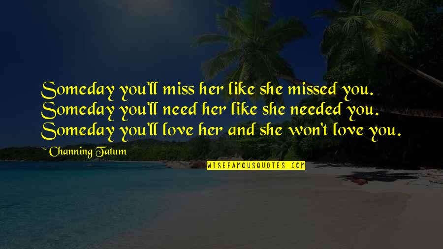 Her She Quotes By Channing Tatum: Someday you'll miss her like she missed you.