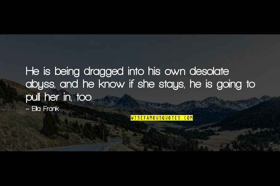 Her She Quotes By Ella Frank: He is being dragged into his own desolate