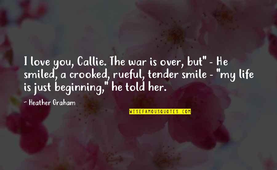 Her Smile Love Quotes By Heather Graham: I love you, Callie. The war is over, Her Smile Love Quotes By Heather Graham: I love you, Callie. The war is over,