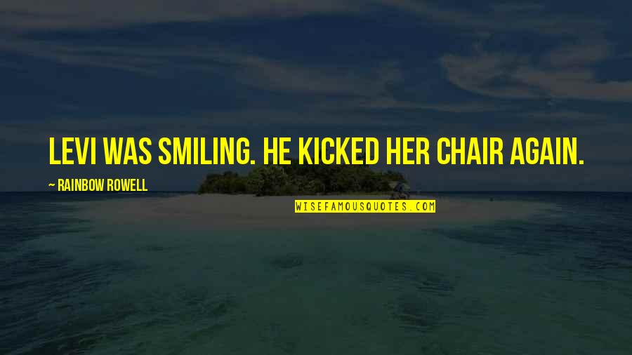 Her Smile Love Quotes By Rainbow Rowell: Levi was smiling. He kicked her chair again. Her Smile Love Quotes By Rainbow Rowell: Levi was smiling. He kicked her chair again.