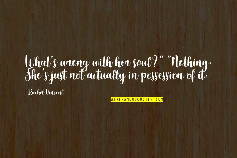 Her Soul Quotes By Rachel Vincent: What's wrong with her soul?" "Nothing. She's just