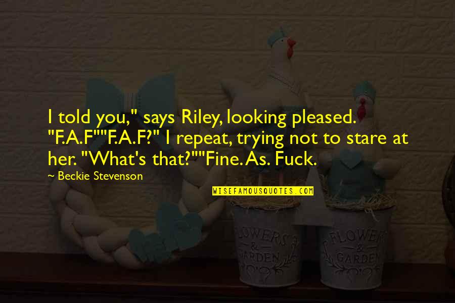 Her Stare Quotes By Beckie Stevenson: I told you," says Riley, looking pleased. "F.A.F""F.A.F?"