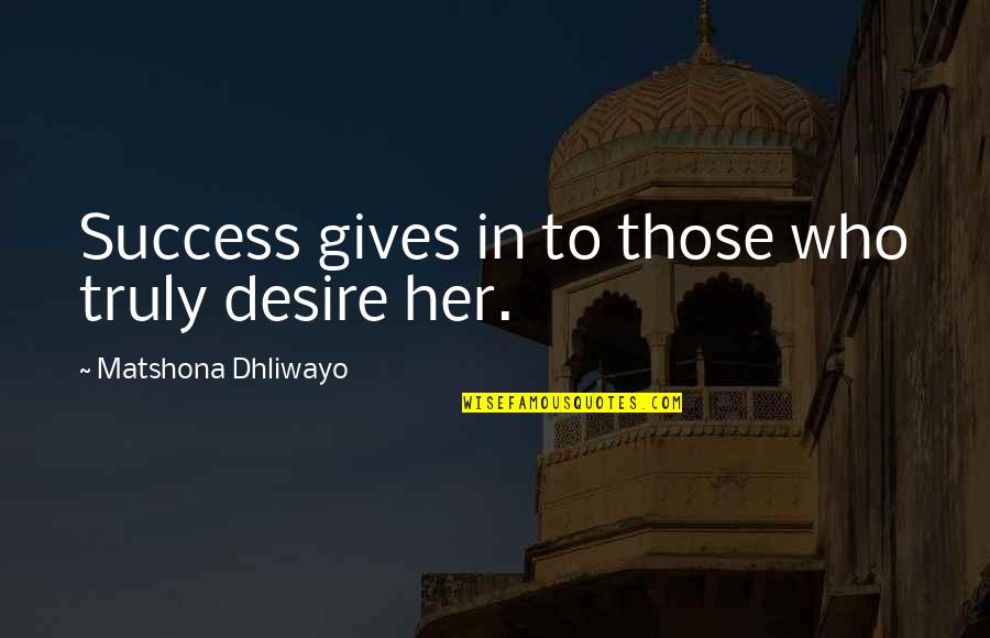 Her Success Quotes By Matshona Dhliwayo: Success gives in to those who truly desire