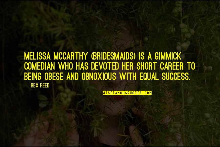 Her Success Quotes By Rex Reed: Melissa McCarthy (Bridesmaids) is a gimmick comedian who