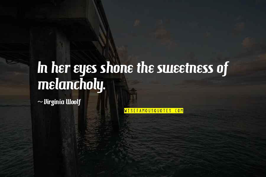 Her Sweetness Quotes By Virginia Woolf: In her eyes shone the sweetness of melancholy.