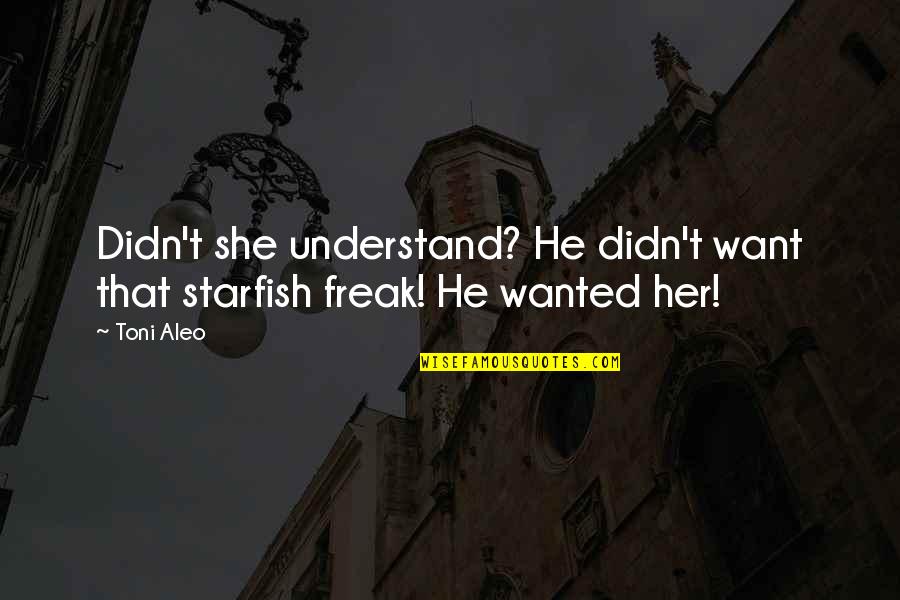 Her That Quotes By Toni Aleo: Didn't she understand? He didn't want that starfish