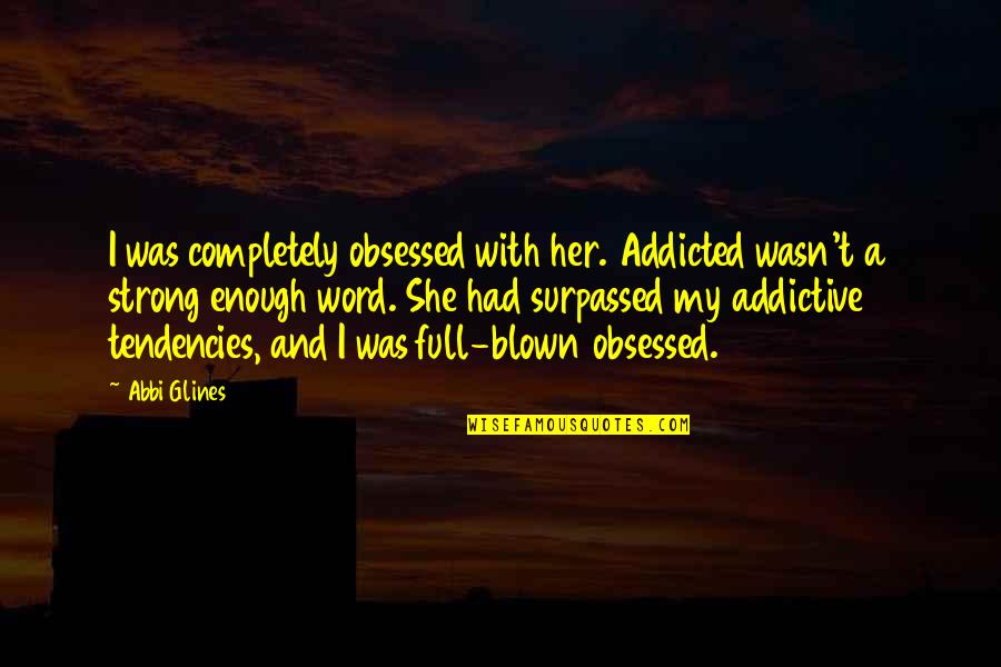 Her To Be Strong Quotes By Abbi Glines: I was completely obsessed with her. Addicted wasn't