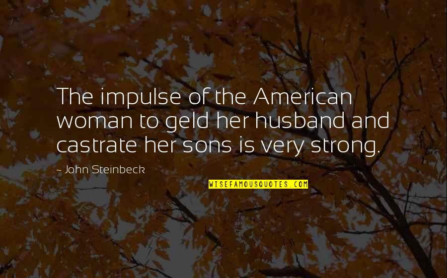 Her To Be Strong Quotes By John Steinbeck: The impulse of the American woman to geld