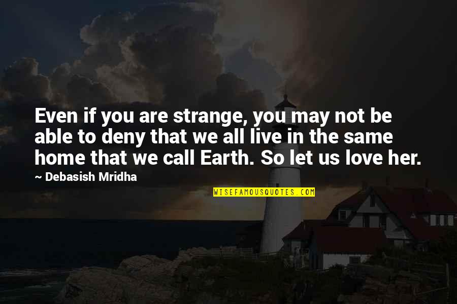 Her To Love You Quotes By Debasish Mridha: Even if you are strange, you may not