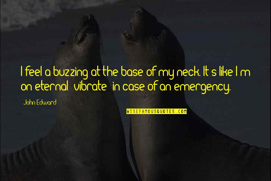 Her Touching My Heart Quotes By John Edward: I feel a buzzing at the base of Her Touching My Heart Quotes By John Edward: I feel a buzzing at the base of