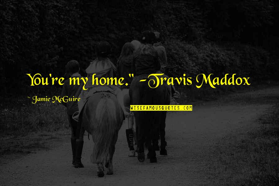 Her When She's Down Quotes By Jamie McGuire: You're my home." -Travis Maddox