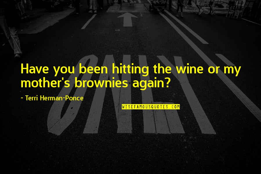 Herabouts Quotes By Terri Herman-Ponce: Have you been hitting the wine or my