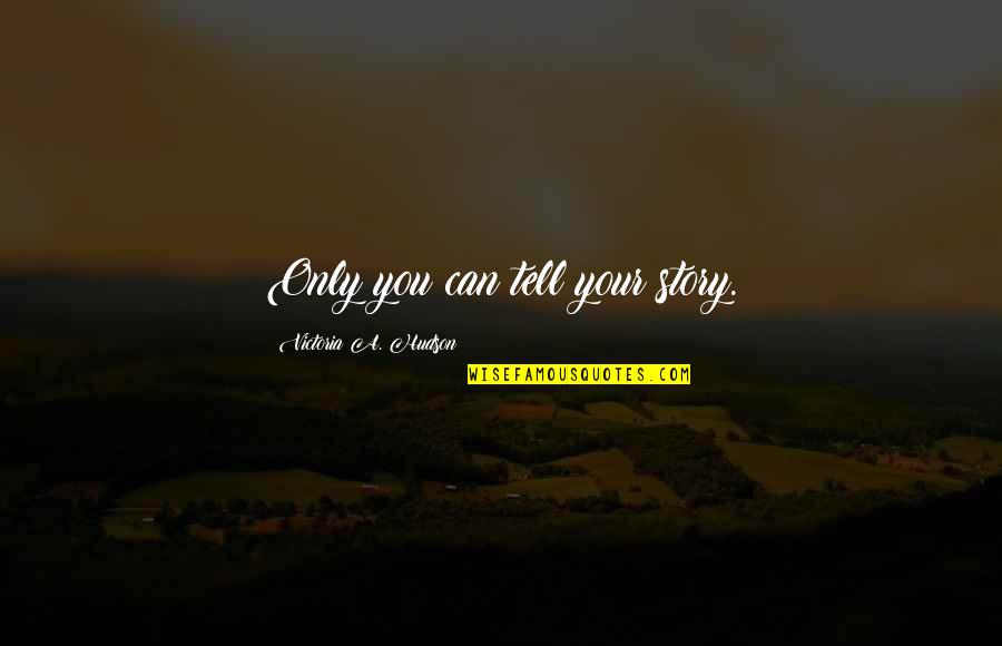 Heraclites Quotes By Victoria A. Hudson: Only you can tell your story. Heraclites Quotes By Victoria A. Hudson: Only you can tell your story.