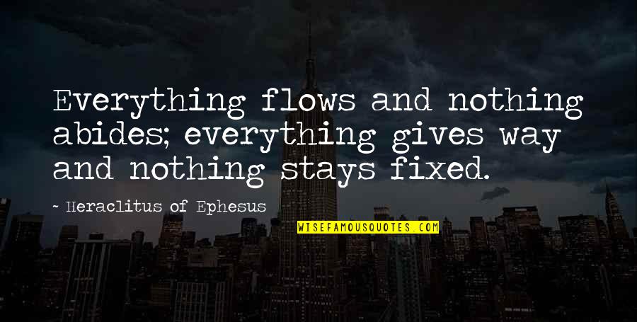 Heraclitus Ephesus Quotes By Heraclitus Of Ephesus: Everything flows and nothing abides; everything gives way