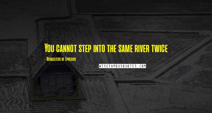 Heraclitus Of Ephesus quotes: You cannot step into the same river twice