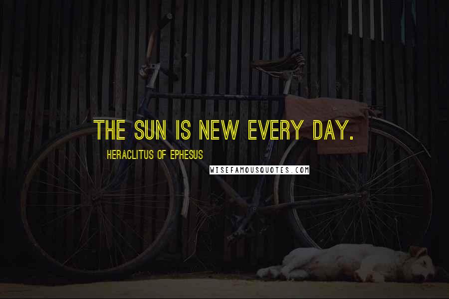 Heraclitus Of Ephesus quotes: The sun is new every day.