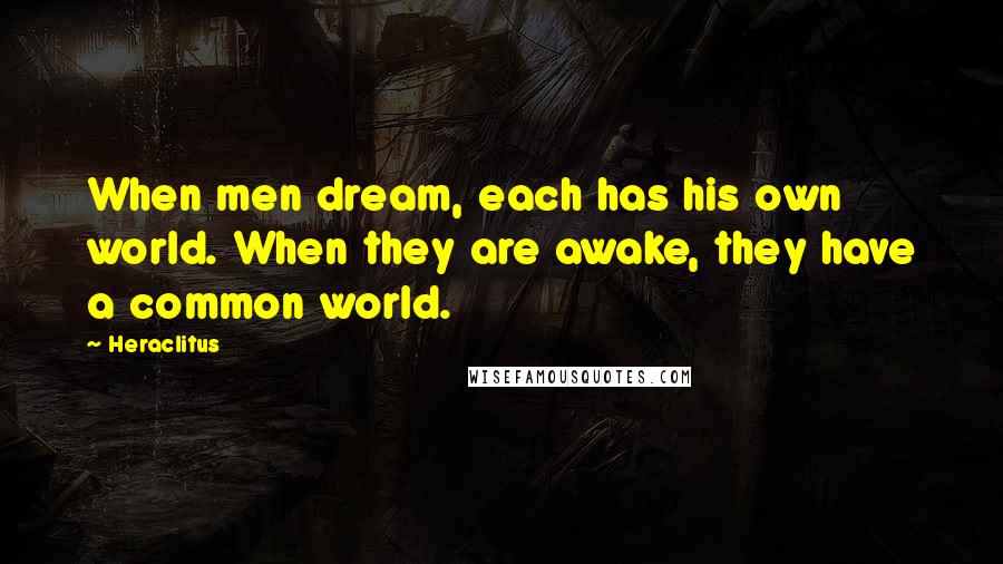 Heraclitus quotes: When men dream, each has his own world. When they are awake, they have a common world.