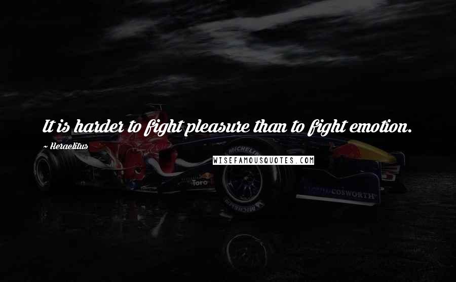 Heraclitus quotes: It is harder to fight pleasure than to fight emotion.