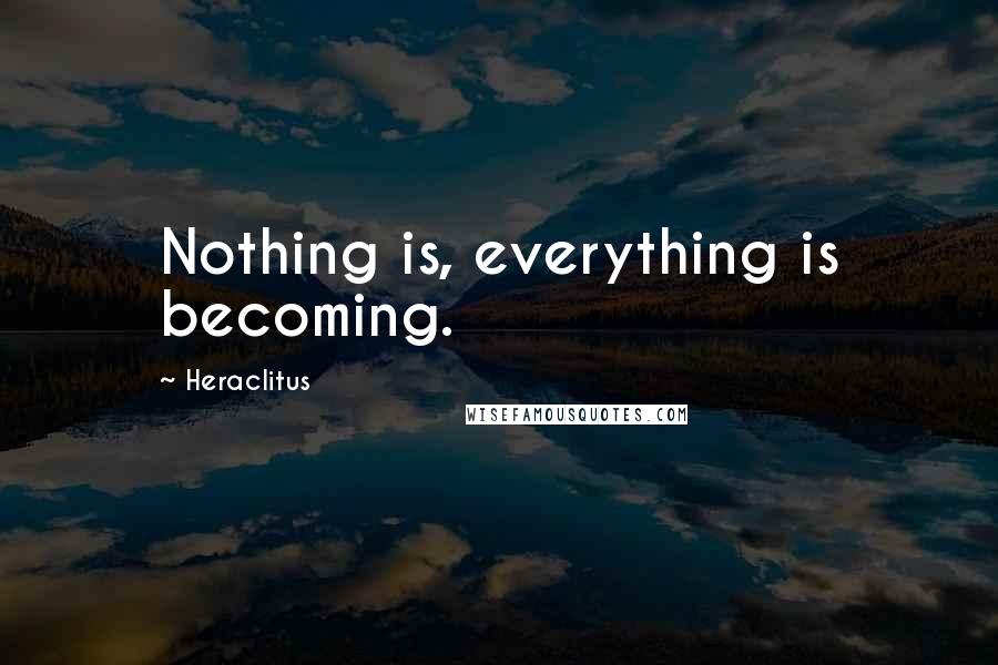 Heraclitus quotes: Nothing is, everything is becoming.