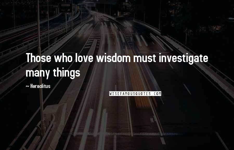 Heraclitus quotes: Those who love wisdom must investigate many things