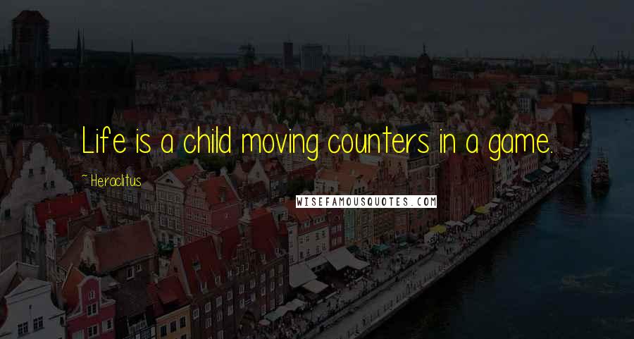 Heraclitus quotes: Life is a child moving counters in a game.