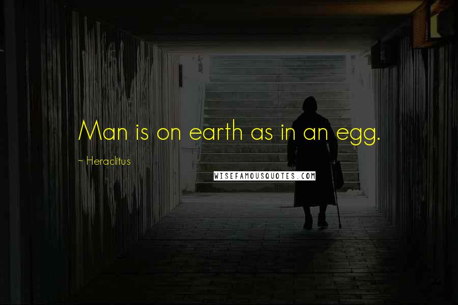 Heraclitus quotes: Man is on earth as in an egg.