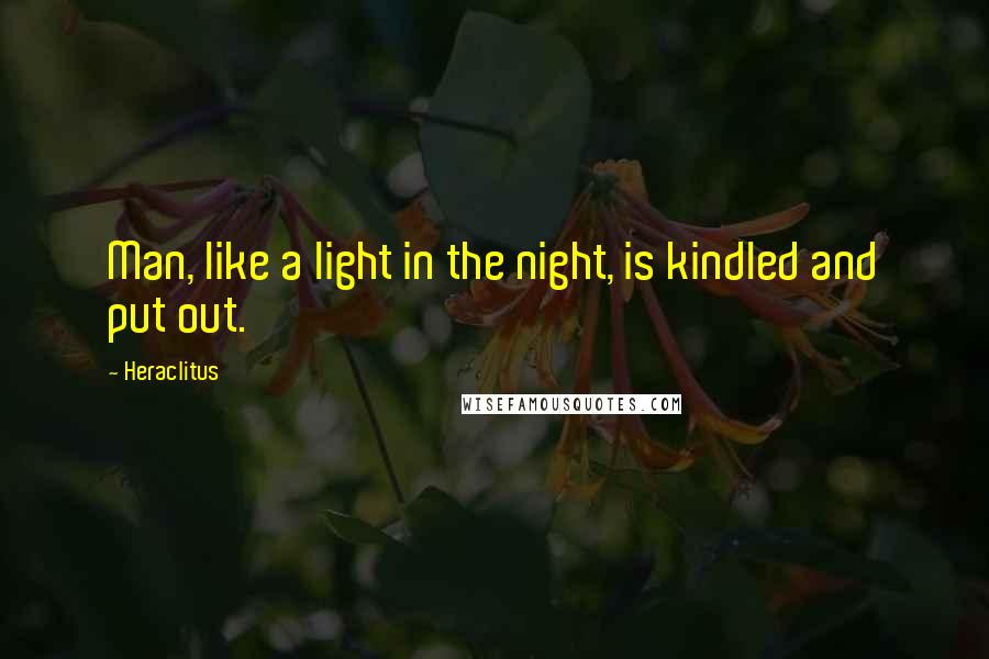 Heraclitus quotes: Man, like a light in the night, is kindled and put out.