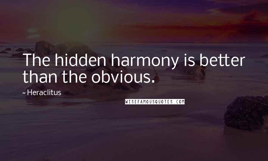 Heraclitus quotes: The hidden harmony is better than the obvious.