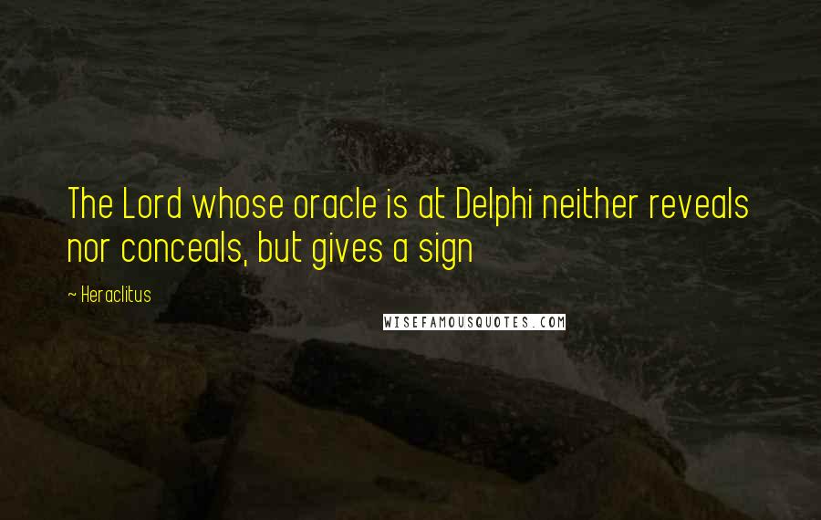 Heraclitus quotes: The Lord whose oracle is at Delphi neither reveals nor conceals, but gives a sign