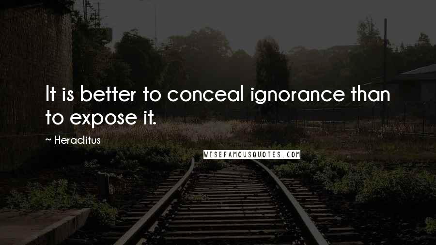 Heraclitus quotes: It is better to conceal ignorance than to expose it.