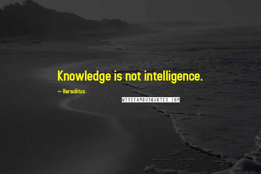 Heraclitus quotes: Knowledge is not intelligence.