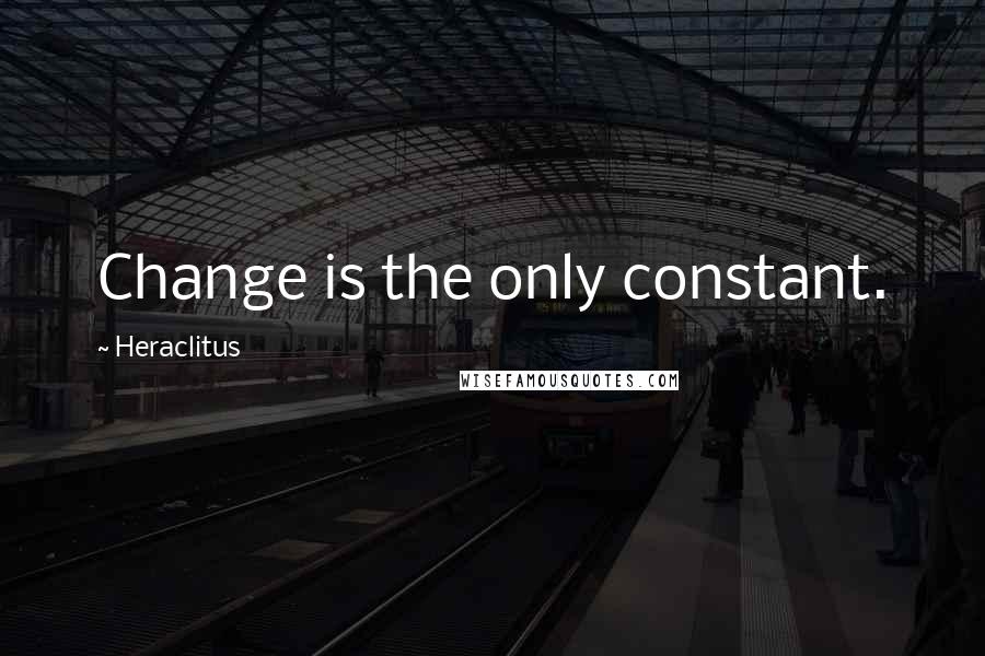 Heraclitus quotes: Change is the only constant.