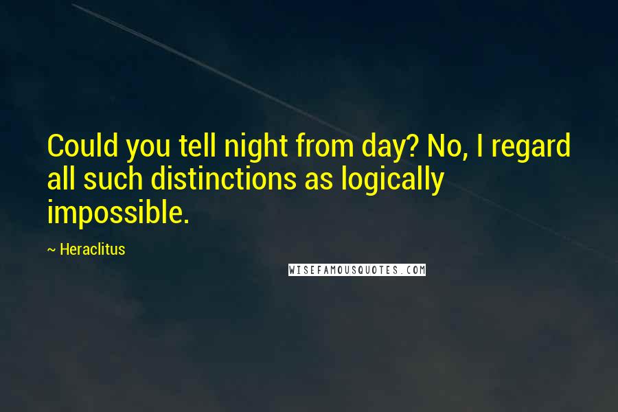 Heraclitus quotes: Could you tell night from day? No, I regard all such distinctions as logically impossible.