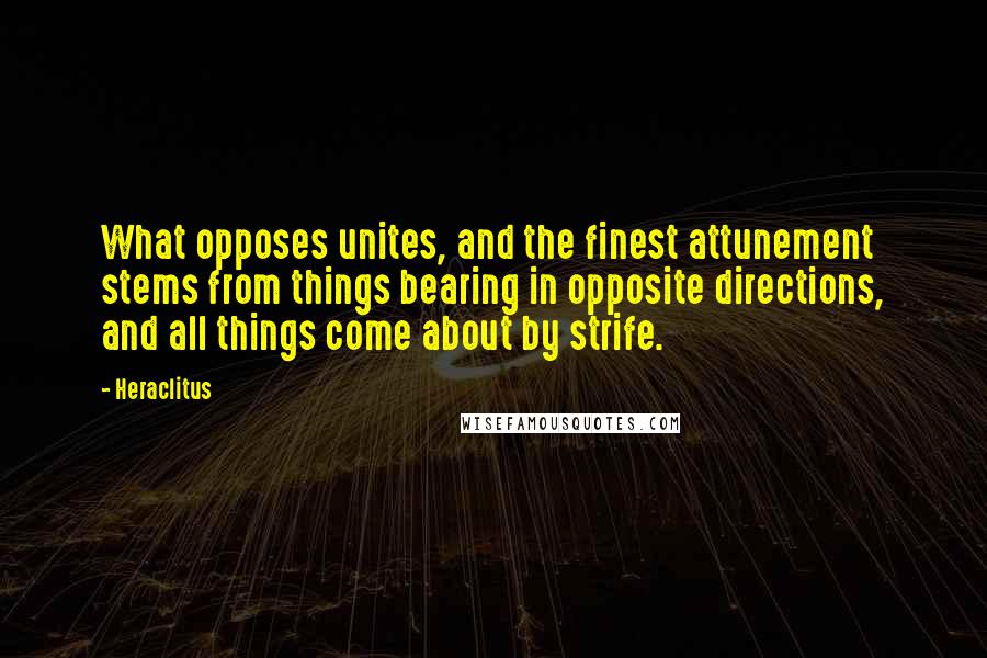 Heraclitus quotes: What opposes unites, and the finest attunement stems from things bearing in opposite directions, and all things come about by strife.