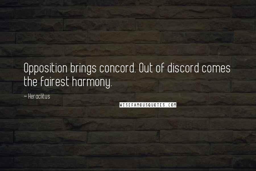 Heraclitus quotes: Opposition brings concord. Out of discord comes the fairest harmony.