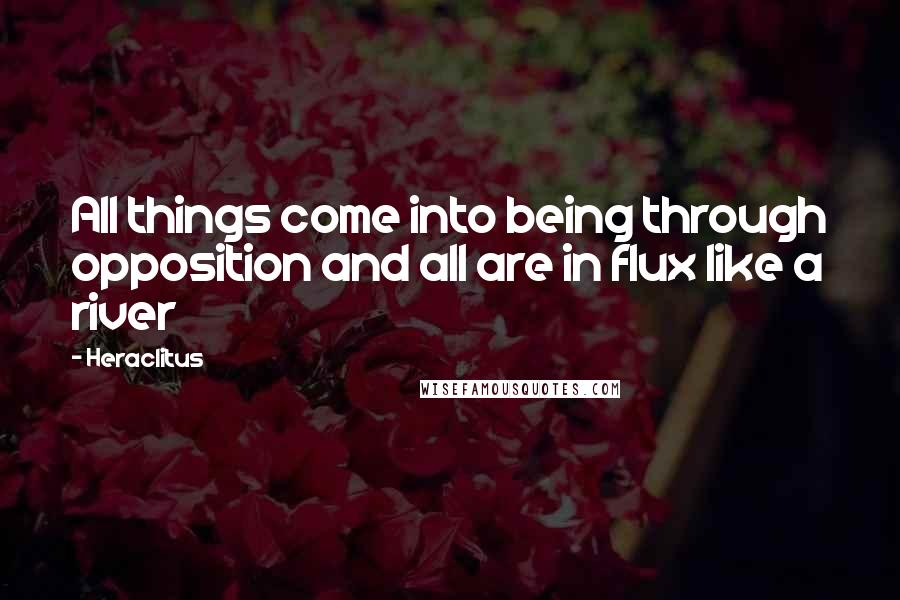 Heraclitus quotes: All things come into being through opposition and all are in flux like a river