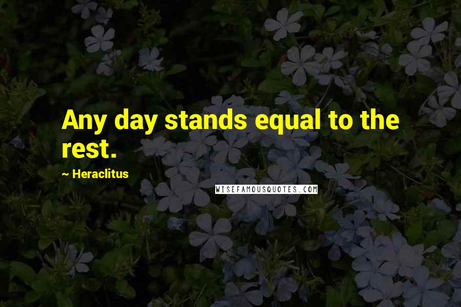 Heraclitus quotes: Any day stands equal to the rest.