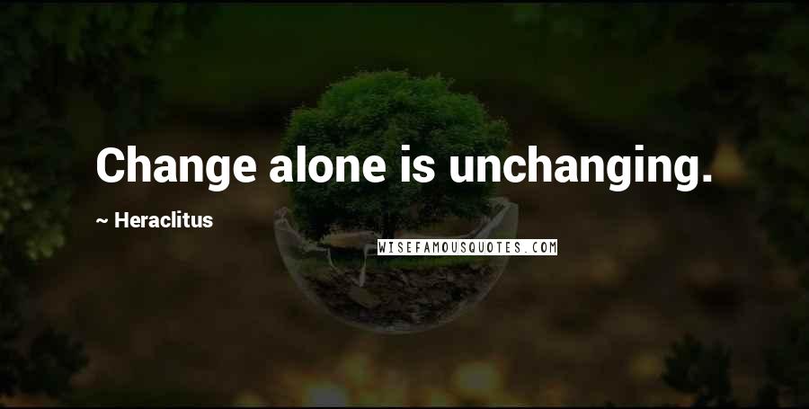 Heraclitus quotes: Change alone is unchanging.