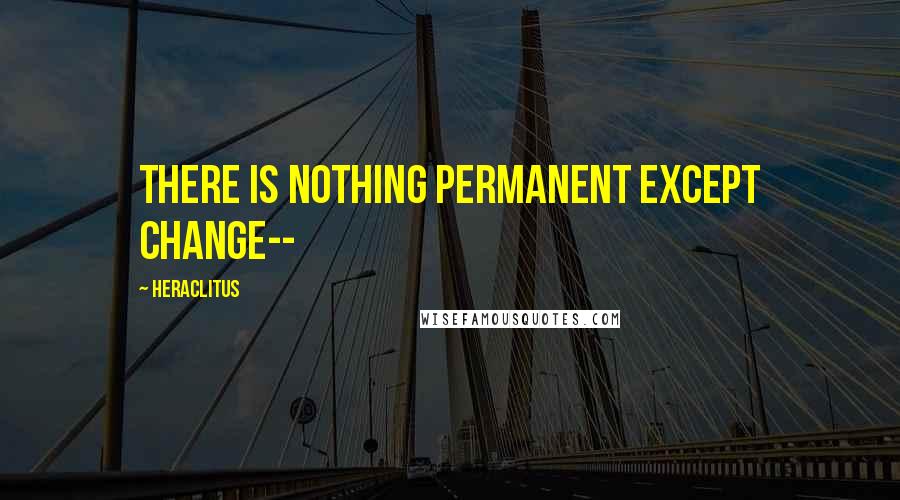 Heraclitus quotes: there is nothing permanent except change--