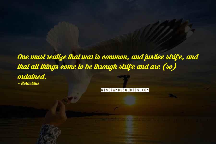 Heraclitus quotes: One must realize that war is common, and justice strife, and that all things come to be through strife and are (so) ordained.