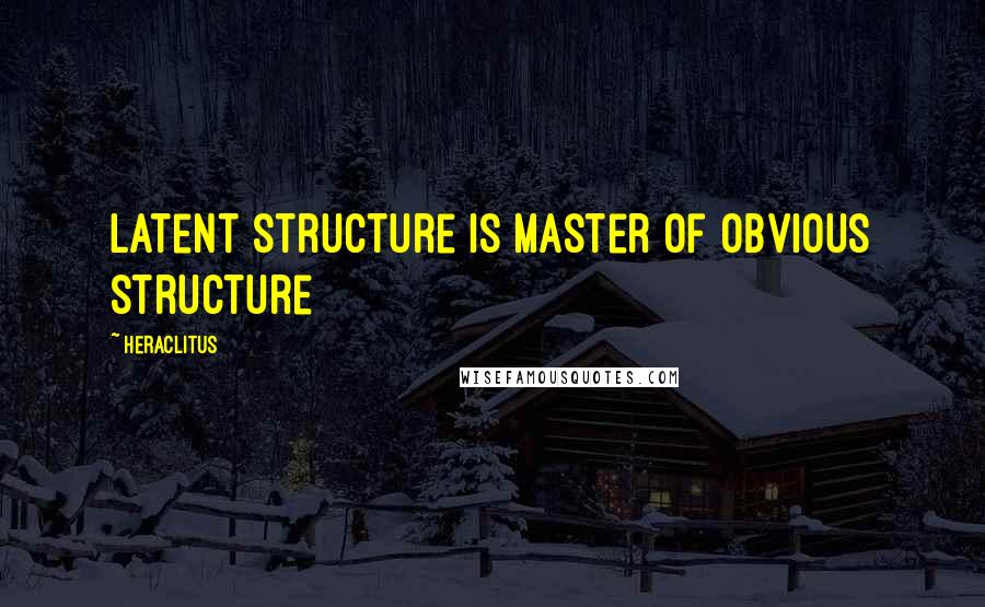 Heraclitus quotes: Latent structure is master of obvious structure