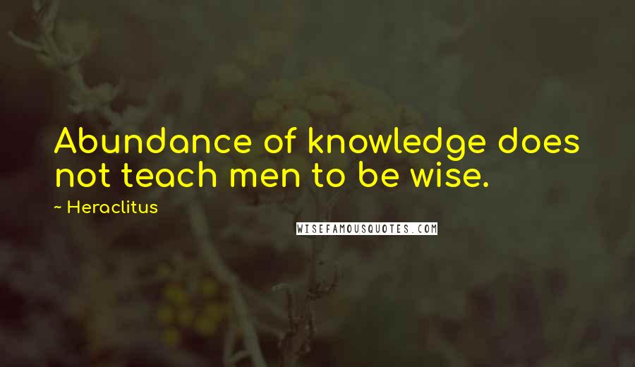 Heraclitus quotes: Abundance of knowledge does not teach men to be wise.