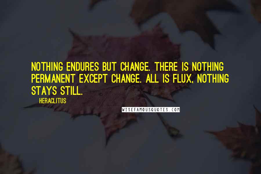 Heraclitus quotes: Nothing endures but change. There is nothing permanent except change. All is flux, nothing stays still.