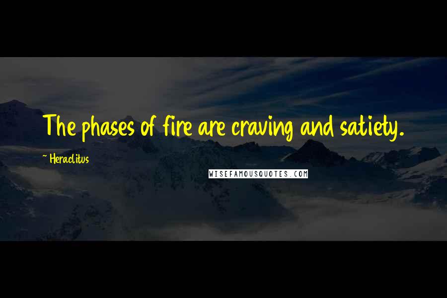 Heraclitus quotes: The phases of fire are craving and satiety.