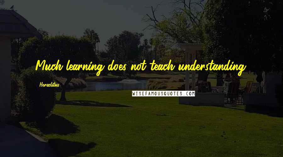 Heraclitus quotes: Much learning does not teach understanding.