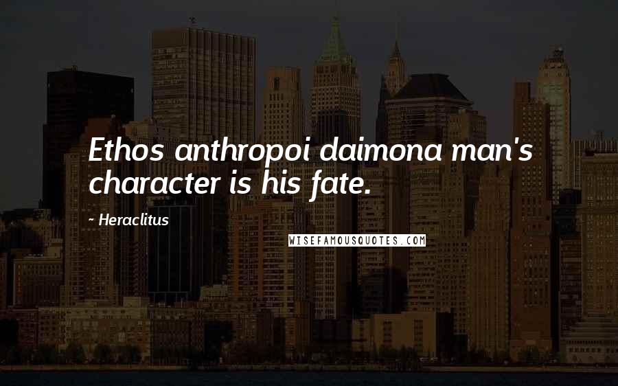 Heraclitus quotes: Ethos anthropoi daimona man's character is his fate.