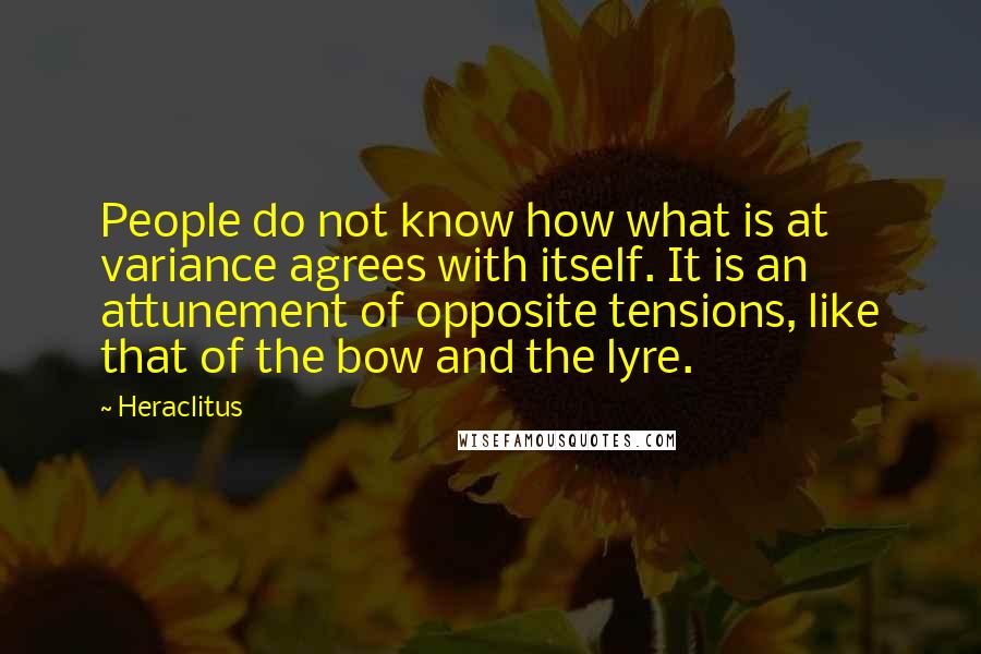 Heraclitus quotes: People do not know how what is at variance agrees with itself. It is an attunement of opposite tensions, like that of the bow and the lyre.