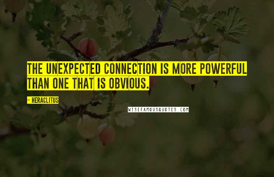 Heraclitus quotes: The unexpected connection is more powerful than one that is obvious.