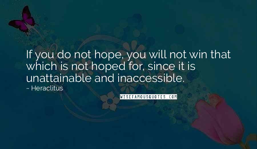 Heraclitus quotes: If you do not hope, you will not win that which is not hoped for, since it is unattainable and inaccessible.